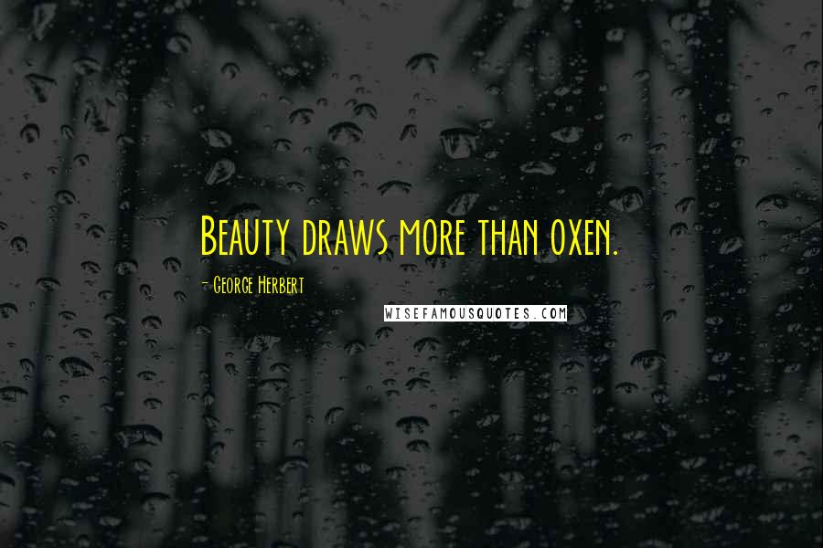 George Herbert Quotes: Beauty draws more than oxen.