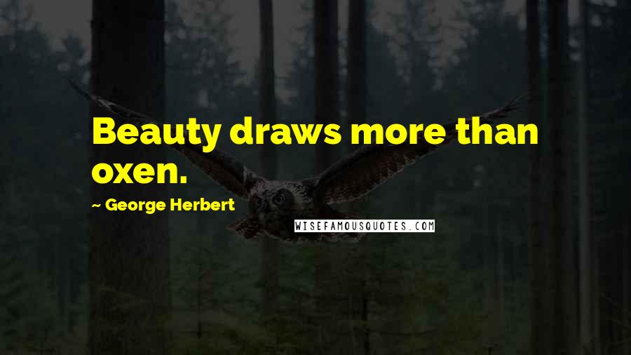 George Herbert Quotes: Beauty draws more than oxen.