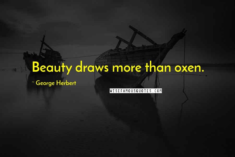 George Herbert Quotes: Beauty draws more than oxen.