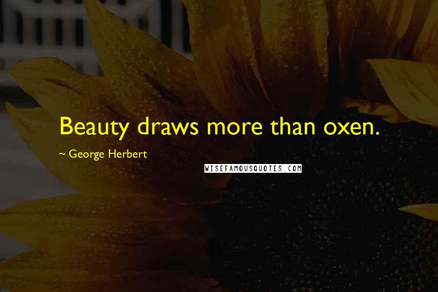 George Herbert Quotes: Beauty draws more than oxen.