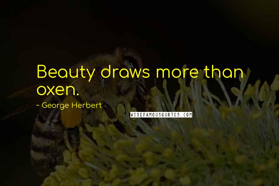 George Herbert Quotes: Beauty draws more than oxen.