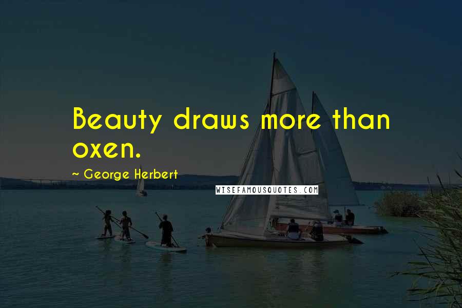 George Herbert Quotes: Beauty draws more than oxen.