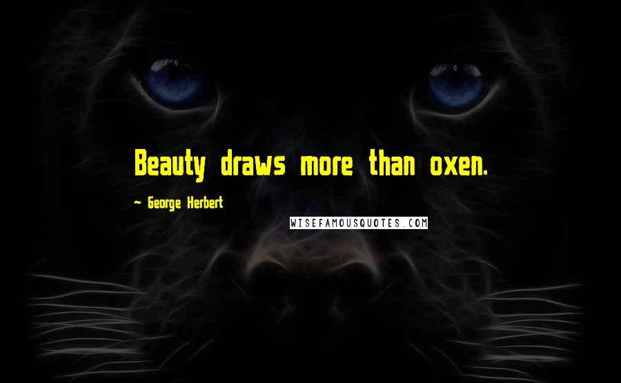 George Herbert Quotes: Beauty draws more than oxen.