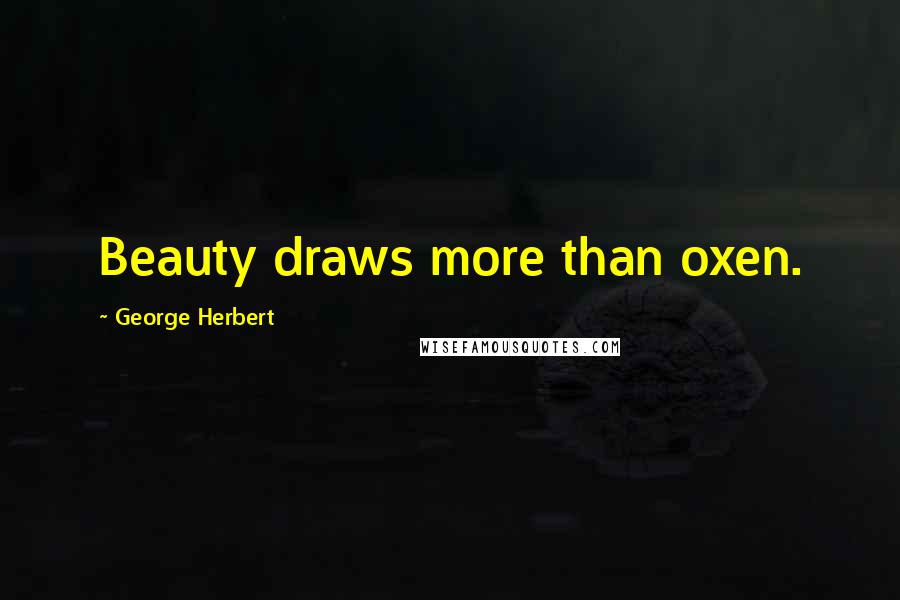 George Herbert Quotes: Beauty draws more than oxen.