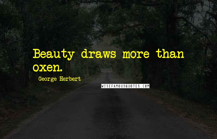 George Herbert Quotes: Beauty draws more than oxen.