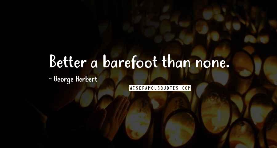 George Herbert Quotes: Better a barefoot than none.