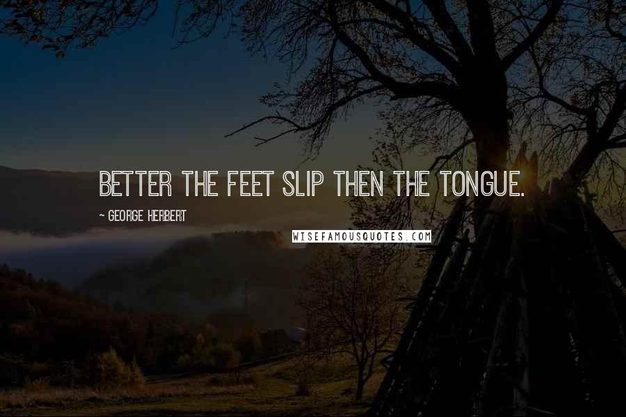 George Herbert Quotes: Better the feet slip then the tongue.