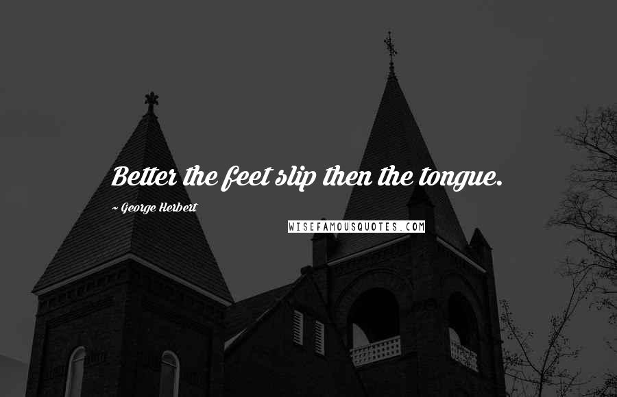 George Herbert Quotes: Better the feet slip then the tongue.