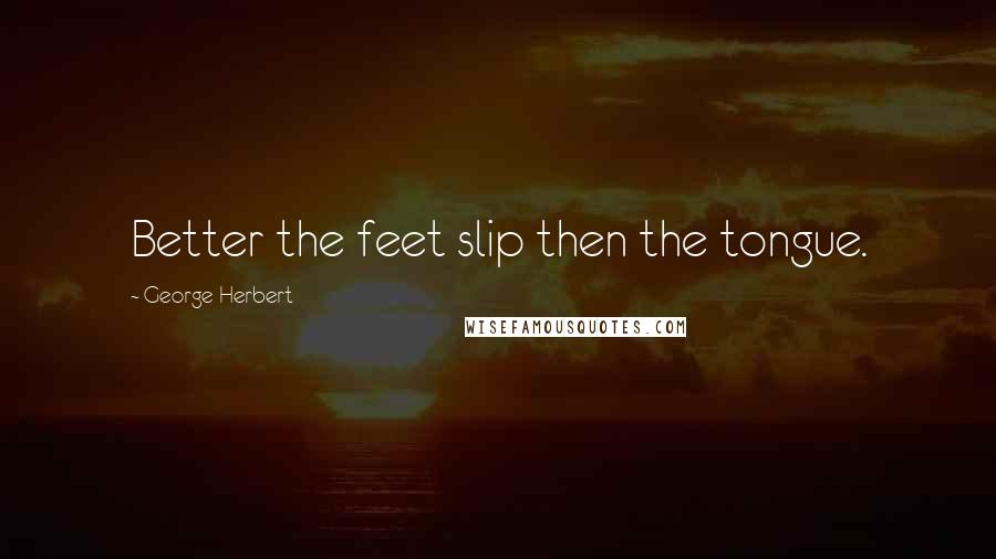 George Herbert Quotes: Better the feet slip then the tongue.