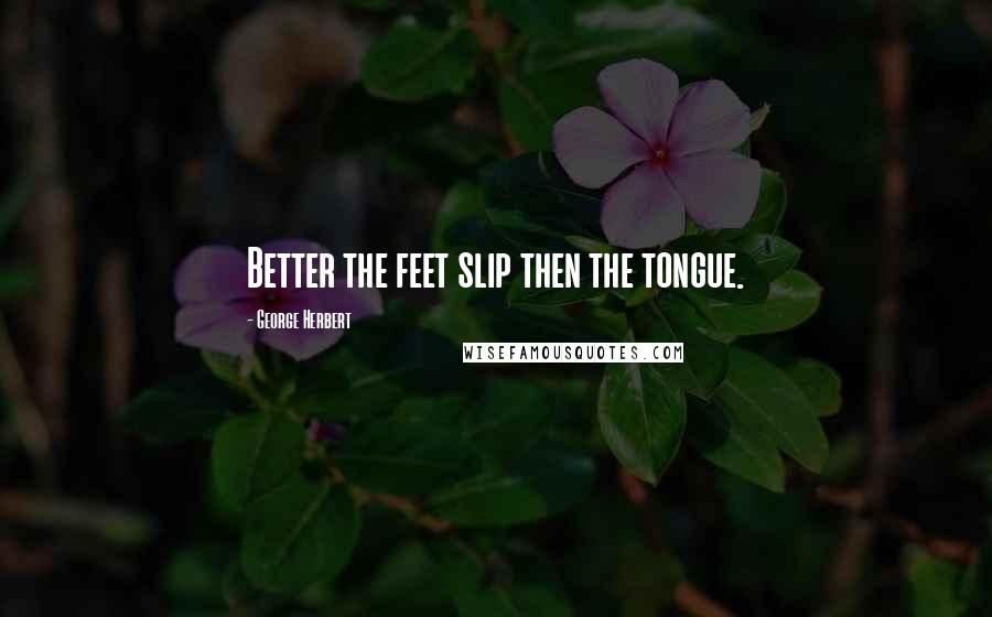 George Herbert Quotes: Better the feet slip then the tongue.