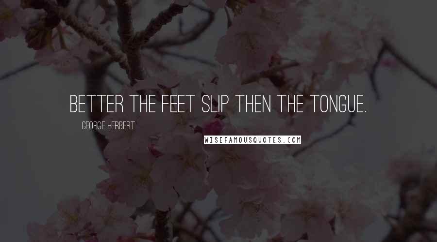 George Herbert Quotes: Better the feet slip then the tongue.
