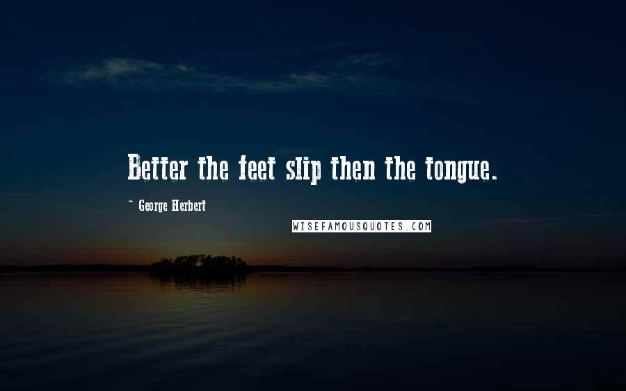 George Herbert Quotes: Better the feet slip then the tongue.