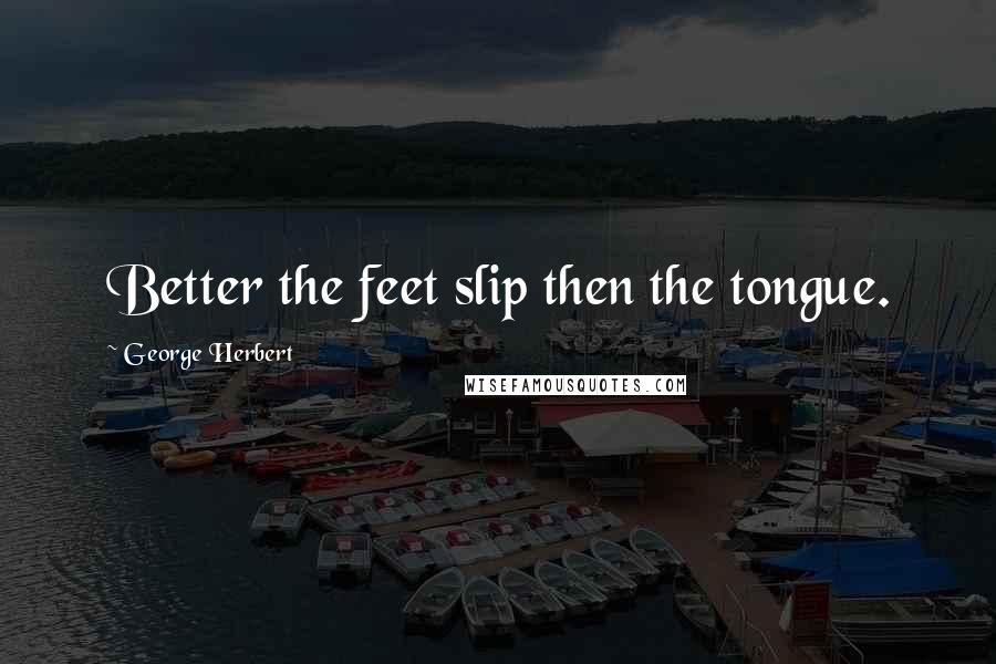 George Herbert Quotes: Better the feet slip then the tongue.