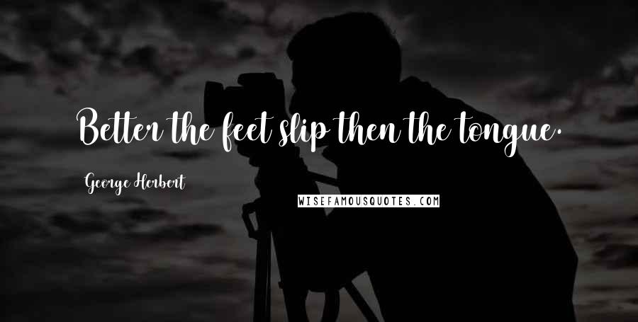 George Herbert Quotes: Better the feet slip then the tongue.