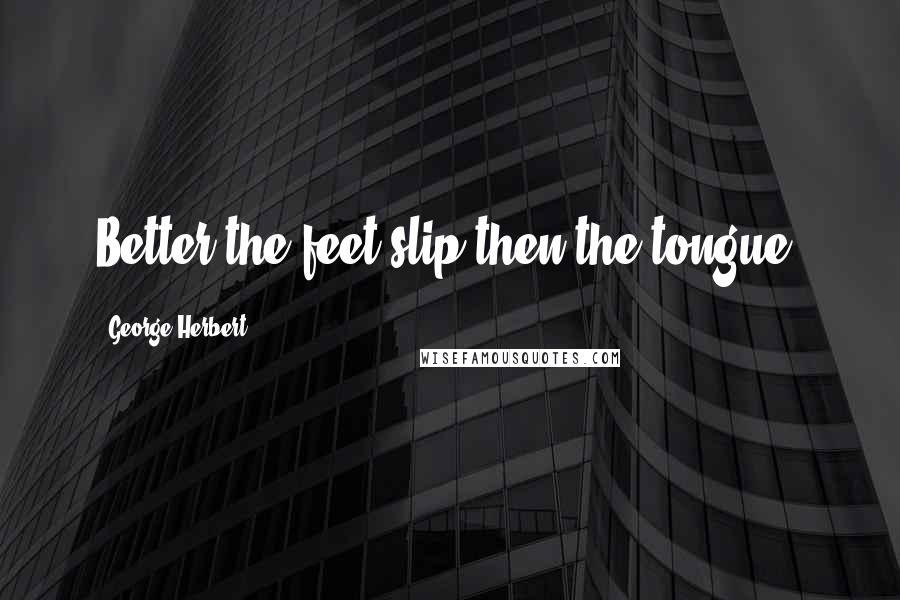 George Herbert Quotes: Better the feet slip then the tongue.