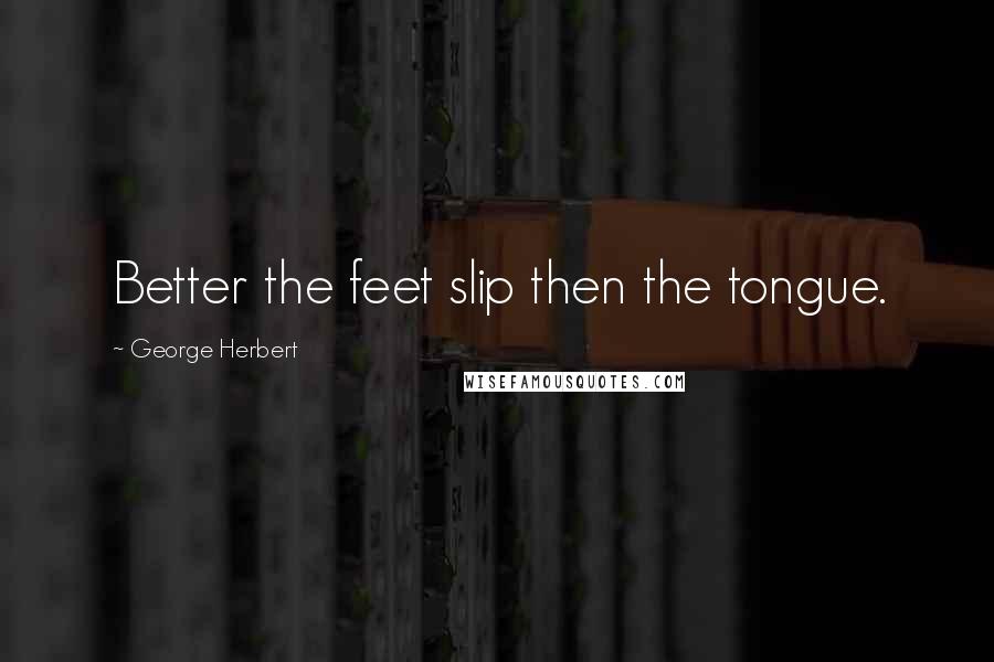 George Herbert Quotes: Better the feet slip then the tongue.