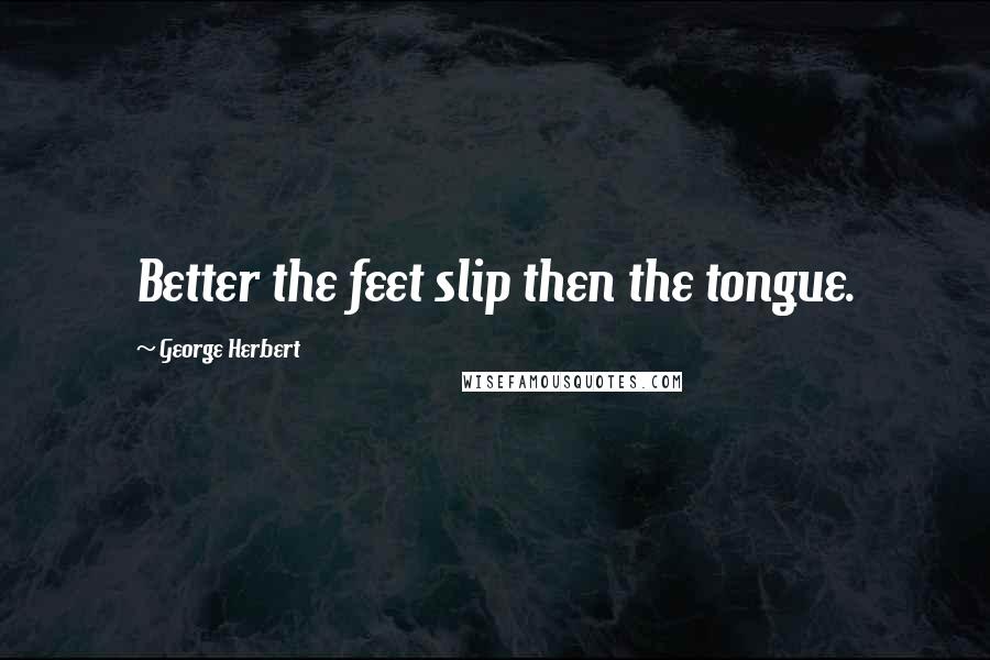 George Herbert Quotes: Better the feet slip then the tongue.