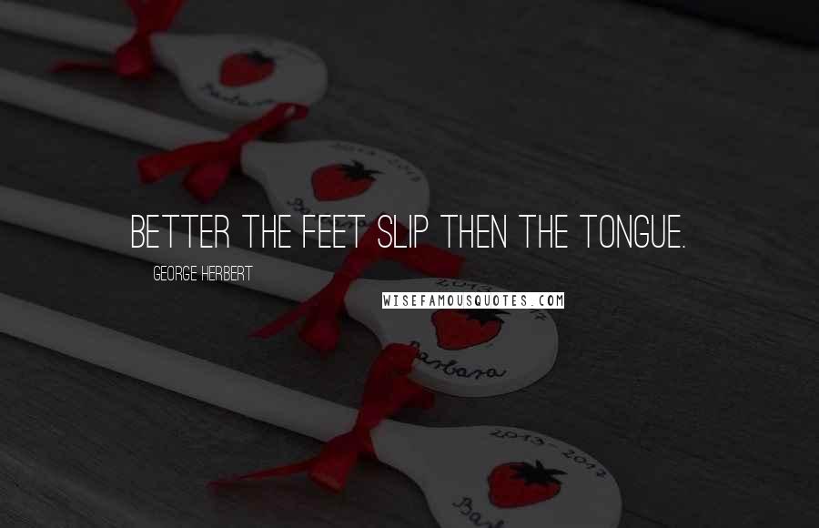George Herbert Quotes: Better the feet slip then the tongue.