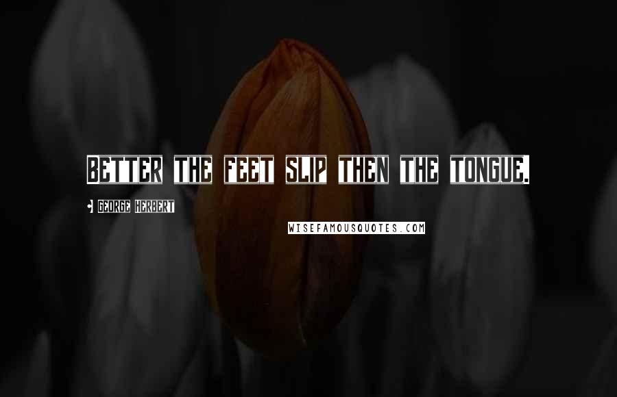 George Herbert Quotes: Better the feet slip then the tongue.