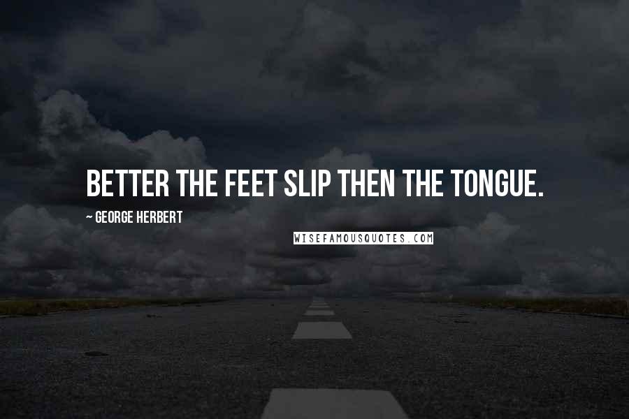 George Herbert Quotes: Better the feet slip then the tongue.