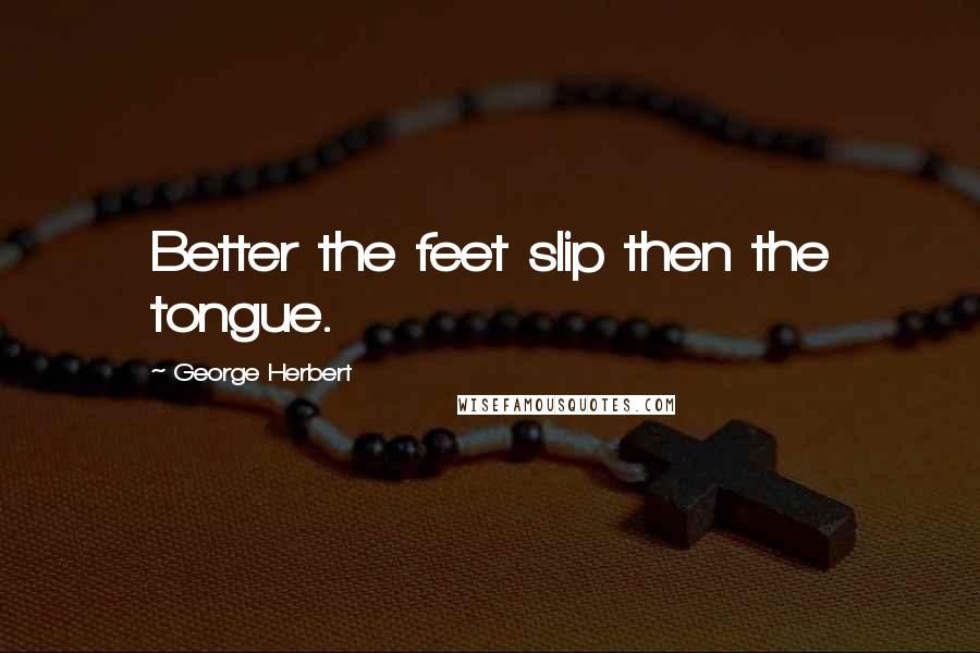 George Herbert Quotes: Better the feet slip then the tongue.
