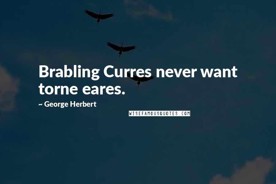 George Herbert Quotes: Brabling Curres never want torne eares.