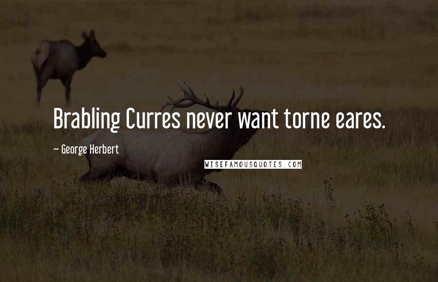 George Herbert Quotes: Brabling Curres never want torne eares.