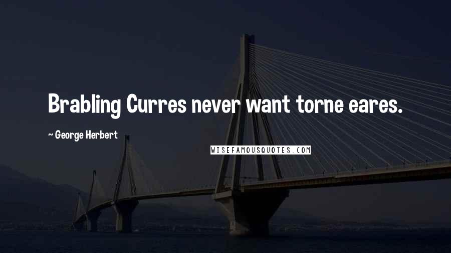 George Herbert Quotes: Brabling Curres never want torne eares.