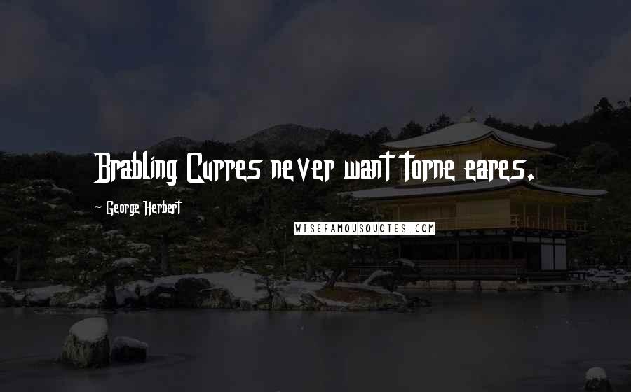 George Herbert Quotes: Brabling Curres never want torne eares.