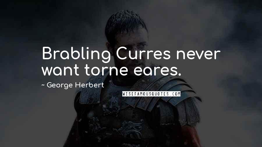 George Herbert Quotes: Brabling Curres never want torne eares.