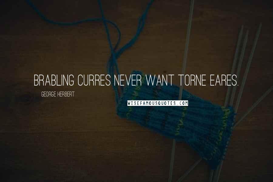 George Herbert Quotes: Brabling Curres never want torne eares.