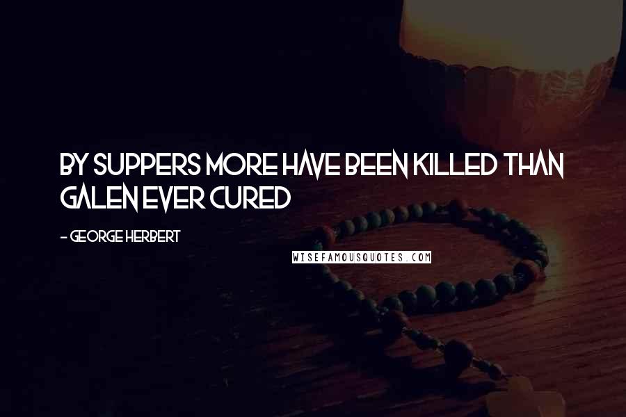 George Herbert Quotes: By suppers more have been killed than Galen ever cured