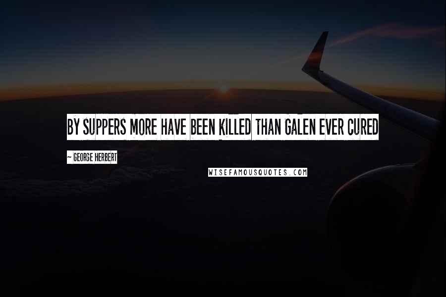 George Herbert Quotes: By suppers more have been killed than Galen ever cured