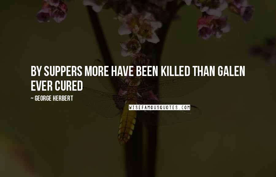 George Herbert Quotes: By suppers more have been killed than Galen ever cured