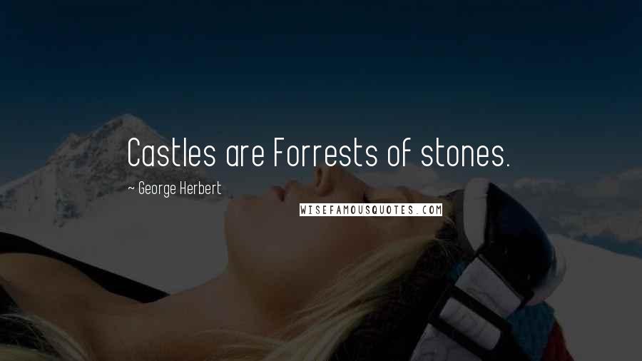 George Herbert Quotes: Castles are Forrests of stones.