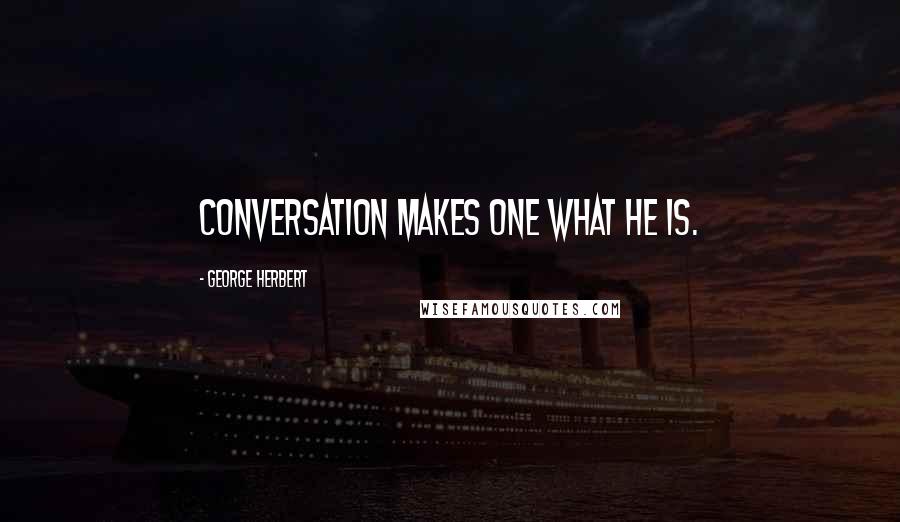 George Herbert Quotes: Conversation makes one what he is.