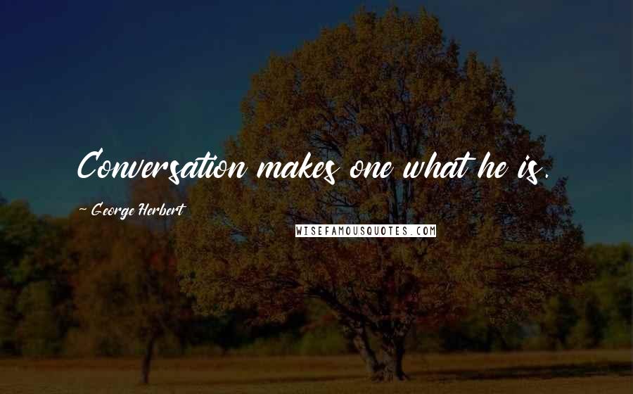George Herbert Quotes: Conversation makes one what he is.