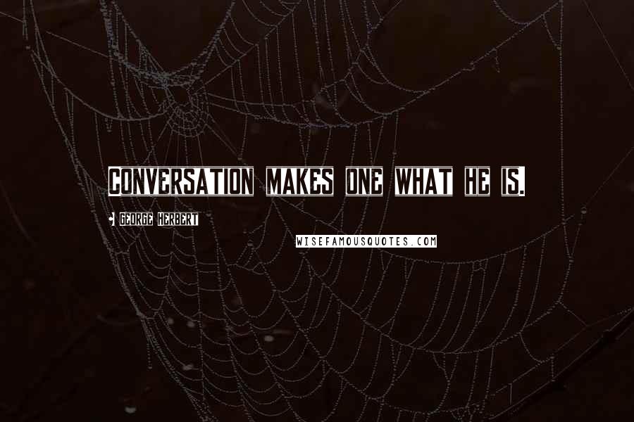 George Herbert Quotes: Conversation makes one what he is.