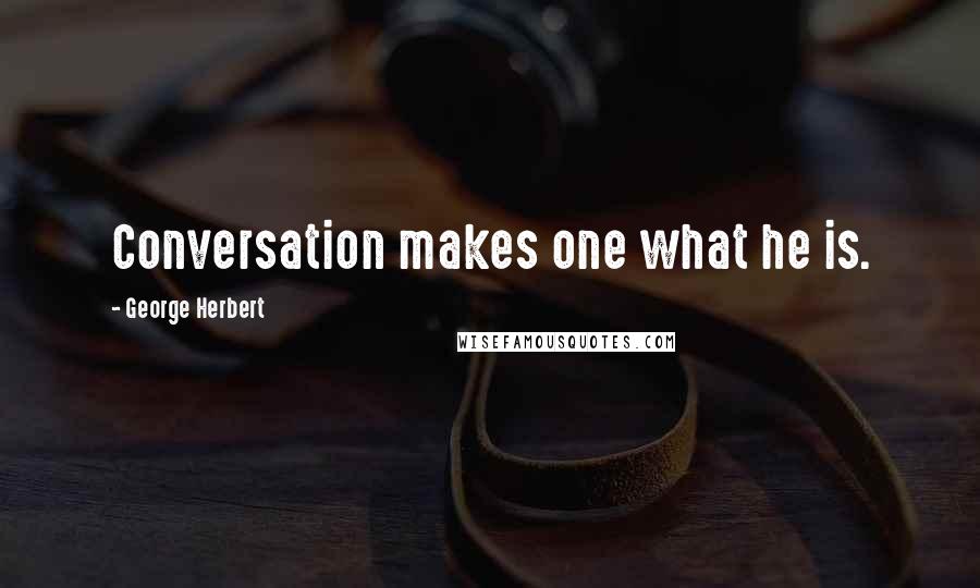 George Herbert Quotes: Conversation makes one what he is.