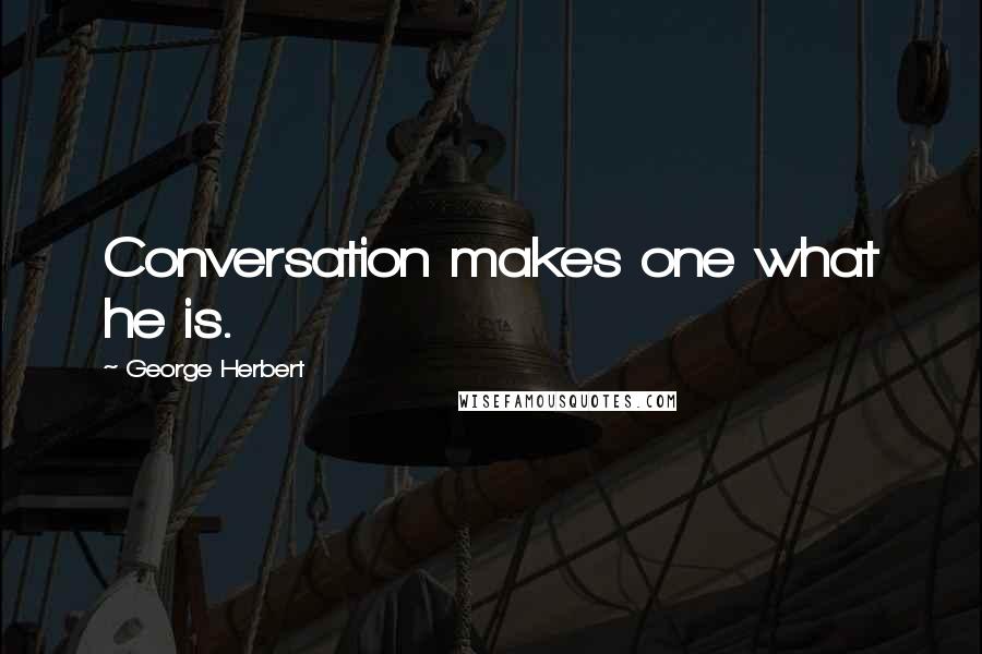 George Herbert Quotes: Conversation makes one what he is.