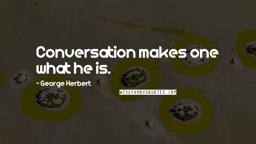 George Herbert Quotes: Conversation makes one what he is.