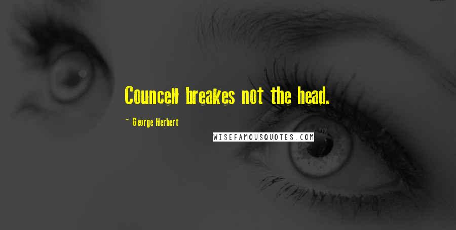 George Herbert Quotes: Councell breakes not the head.