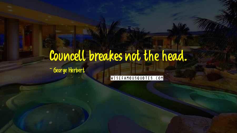 George Herbert Quotes: Councell breakes not the head.