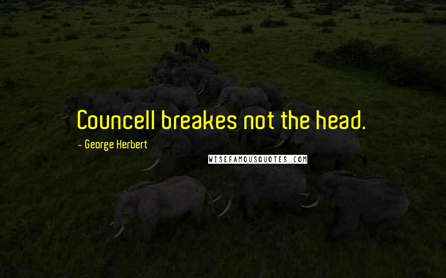 George Herbert Quotes: Councell breakes not the head.