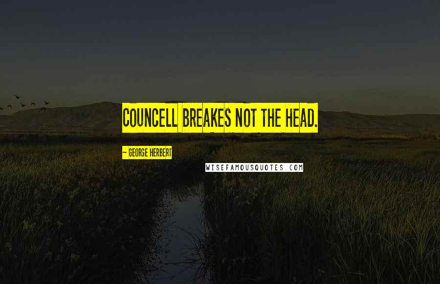 George Herbert Quotes: Councell breakes not the head.