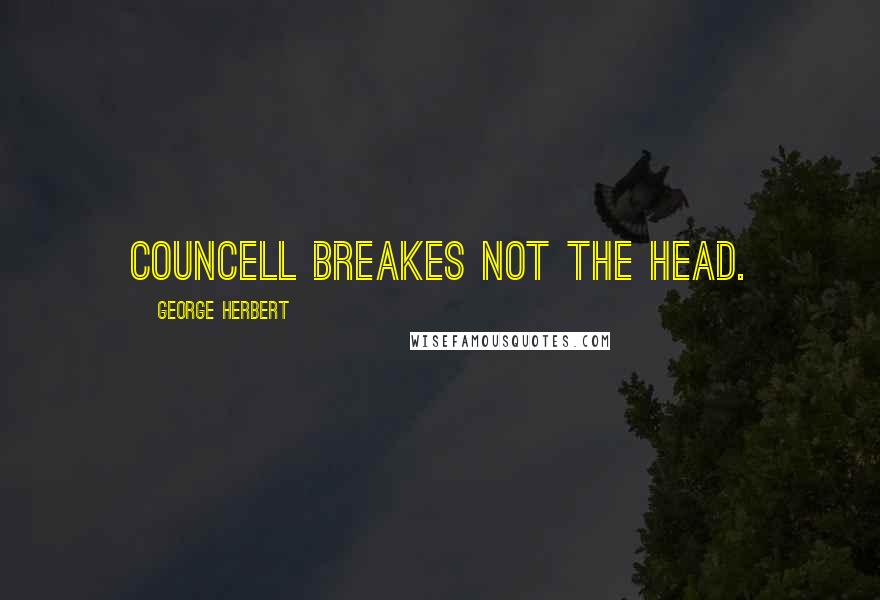 George Herbert Quotes: Councell breakes not the head.