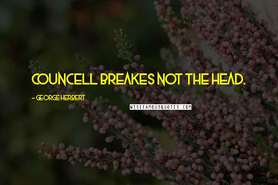 George Herbert Quotes: Councell breakes not the head.