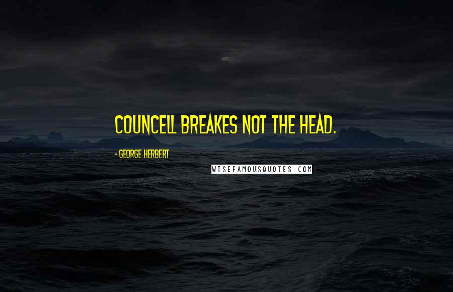 George Herbert Quotes: Councell breakes not the head.