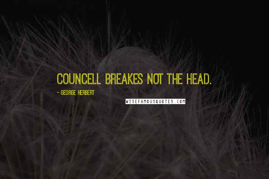 George Herbert Quotes: Councell breakes not the head.