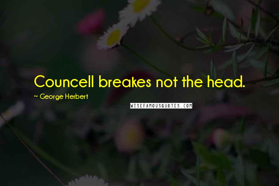 George Herbert Quotes: Councell breakes not the head.